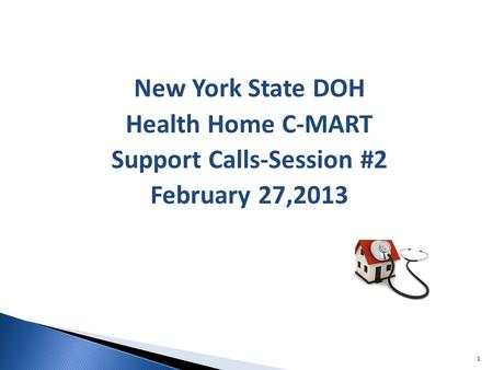 New York State DOH Health Home C-MART Support Calls-Session #2 February 27,2013 1.