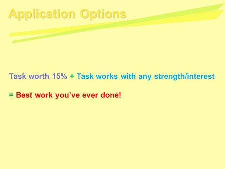 Application Options Task worth 15% + Task works with any strength/interest = Best work you’ve ever done!