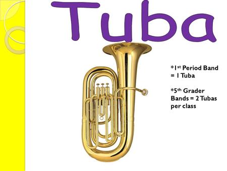 *1 st Period Band = 1 Tuba *5 th Grader Bands = 2 Tubas per class.