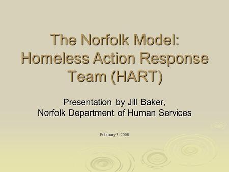 The Norfolk Model: Homeless Action Response Team (HART) Presentation by Jill Baker, Norfolk Department of Human Services February 7, 2008.