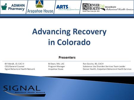 Bill Wendt, JD, CAC III CEO/General Counsel Signal Behavioral Health Network BJ Dean, MA, LAC Program Manager Arapahoe House Ron Gowins, BS, CACIII Substance.