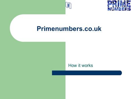 Primenumbers.co.uk How it works. Basic Questions What is it? Who’s it for? How does it work? How do I get started?