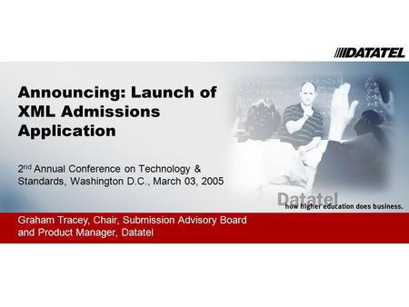 Announcing: Launch of XML Admissions Application 2 nd Annual Conference on Technology & Standards, Washington D.C., March 03, 2005 Graham Tracey, Chair,