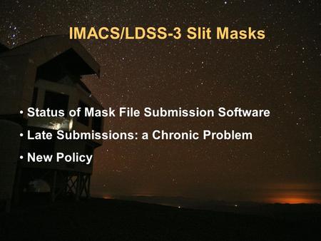 IMACS/LDSS-3 Slit Masks Status of Mask File Submission Software Late Submissions: a Chronic Problem New Policy.