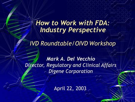 Mark A. Del Vecchio Director, Regulatory and Clinical Affairs Digene Corporation How to Work with FDA: Industry Perspective IVD Roundtable/OIVD Workshop.