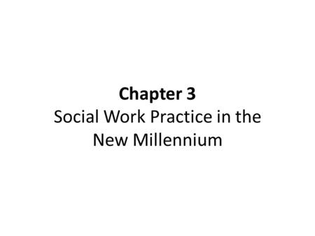 Chapter 3 Social Work Practice in the New Millennium.