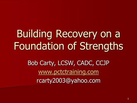 1 Building Recovery on a Foundation of Strengths Bob Carty, LCSW, CADC, CCJP