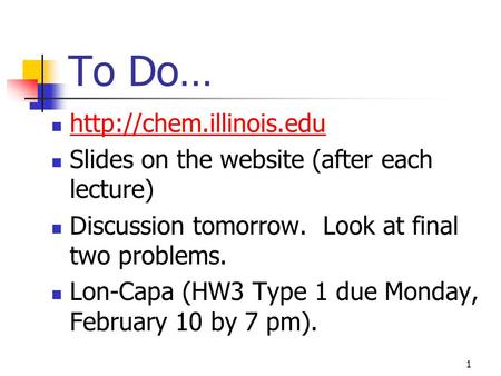 To Do…  Slides on the website (after each lecture) Discussion tomorrow. Look at final two problems. Lon-Capa (HW3 Type 1 due Monday,