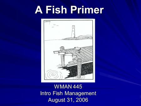 A Fish Primer WMAN 445 Intro Fish Management August 31, 2006.