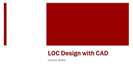 LOC Design with CAD Lecture Slides. Learning Objectives  Learn creating LOC part file using Solidworks  Learn to dimension the LOC part file.