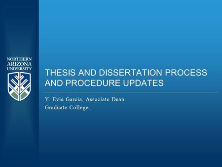 THESIS AND DISSERTATION PROCESS AND PROCEDURE UPDATES Y. Evie Garcia, Associate Dean Graduate College.