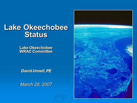 Lake Okeechobee Status Lake Okeechobee WRAC Committee David Unsell, PE March 28, 2007.