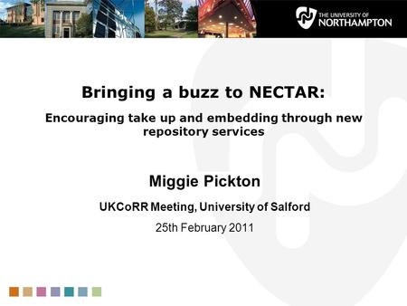 Bringing a buzz to NECTAR: Encouraging take up and embedding through new repository services Miggie Pickton UKCoRR Meeting, University of Salford 25th.