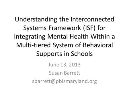 Understanding the Interconnected Systems Framework (ISF) for Integrating Mental Health Within a Multi-tiered System of Behavioral Supports in Schools June.