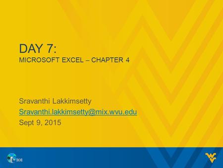 DAY 7: MICROSOFT EXCEL – CHAPTER 4 Sravanthi Lakkimsetty Sept 9, 2015.