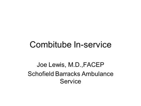 Combitube In-service Joe Lewis, M.D.,FACEP Schofield Barracks Ambulance Service.