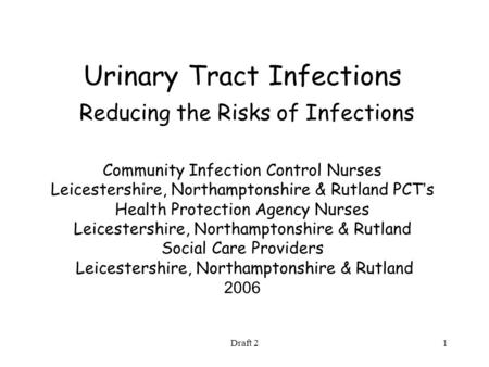 Draft 21 Urinary Tract Infections Reducing the Risks of Infections Community Infection Control Nurses Leicestershire, Northamptonshire & Rutland PCT ’