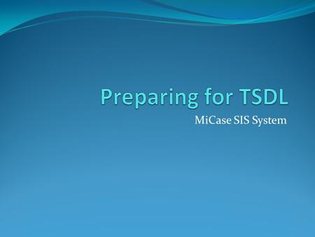 MiCase SIS System. Agenda Philosophy of TSDL Challenges Involved Documentation Available Preparation Steps Generating Files.