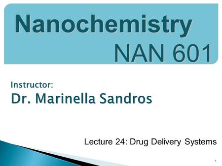 Instructor: Dr. Marinella Sandros 1 Nanochemistry NAN 601 Lecture 24: Drug Delivery Systems.