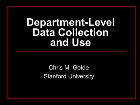 Department-Level Data Collection and Use Chris M. Golde Stanford University.