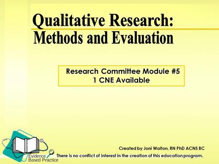 Created by Joni Walton, RN PhD ACNS BC There is no conflict of interest in the creation of this education program. Research Committee Module #5 Research.