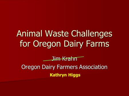 Animal Waste Challenges for Oregon Dairy Farms Jim Krahn Oregon Dairy Farmers Association Kathryn Higgs.