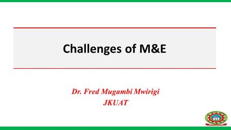 Challenges of M&E Dr. Fred Mugambi Mwirigi JKUAT.