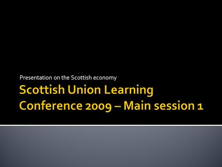 Presentation on the Scottish economy.  Output (GDP) started to fall in second quarter 2008  Technical recession confirmed once output had fallen for.