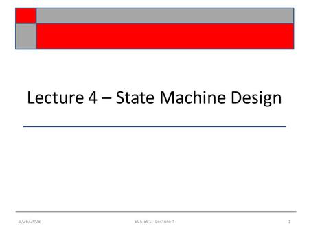 Lecture 4 – State Machine Design 9/26/20081ECE 561 - Lecture 4.