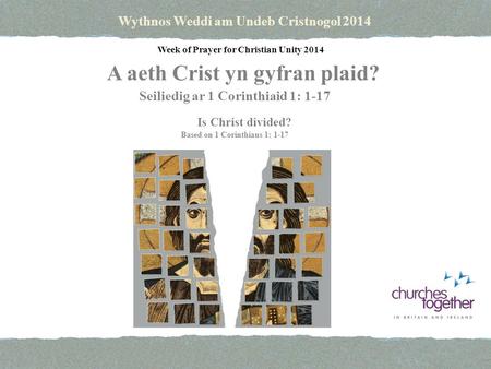 Wythnos Weddi am Undeb Cristnogol 2014 Is Christ divided? Seiliedig ar 1 Corinthiaid 1: 1-17 Based on 1 Corinthians 1: 1-17 A aeth Crist yn gyfran plaid?