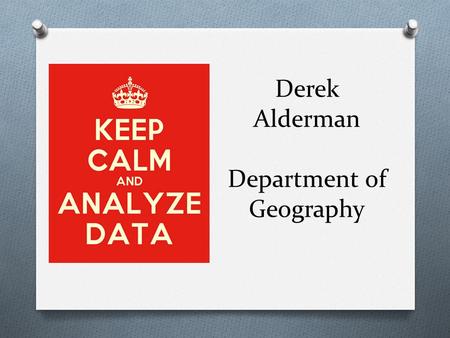 Derek Alderman Department of Geography. Purpose O Discuss why I take data analysis seriously O Departmental Health & Sustainability O Reflect on Academic.