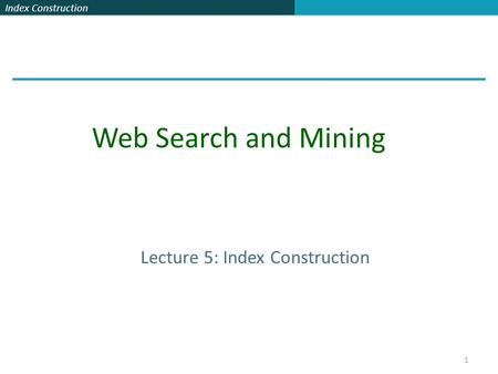 Index Construction 1 Lecture 5: Index Construction Web Search and Mining.