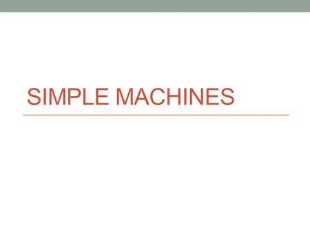 SIMPLE MACHINES. What is a simple machine? It has few or no moving parts. It makes work easier.