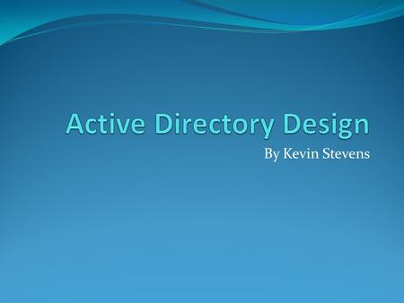 By Kevin Stevens. Scenario Prepare a presentation for the ADcorp company which has implemented Active Direcotory 2008 (adcorp.local) and how approximately.