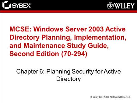 © Wiley Inc. 2006. All Rights Reserved. MCSE: Windows Server 2003 Active Directory Planning, Implementation, and Maintenance Study Guide, Second Edition.