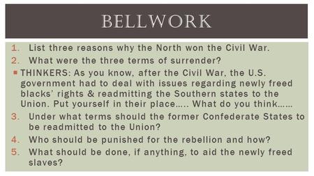 1.List three reasons why the North won the Civil War. 2.What were the three terms of surrender?  THINKERS: As you know, after the Civil War, the U.S.