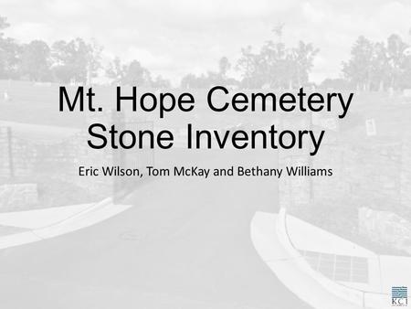 Mt. Hope Cemetery Stone Inventory Eric Wilson, Tom McKay and Bethany Williams.