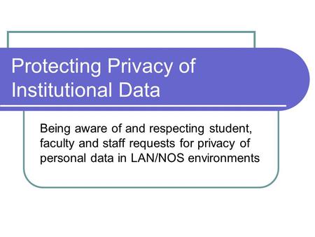 Protecting Privacy of Institutional Data Being aware of and respecting student, faculty and staff requests for privacy of personal data in LAN/NOS environments.