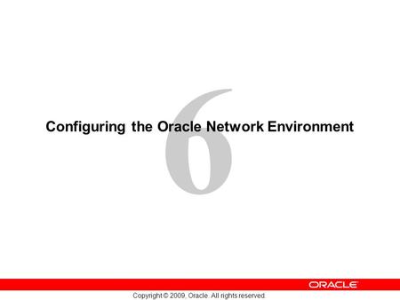 6 Copyright © 2009, Oracle. All rights reserved. Configuring the Oracle Network Environment.