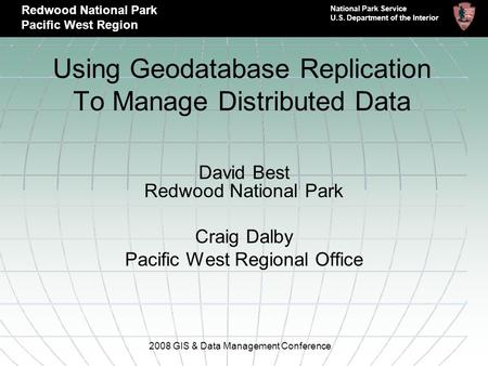 Using Geodatabase Replication To Manage Distributed Data David Best Redwood National Park Craig Dalby Pacific West Regional Office 2008 GIS & Data Management.