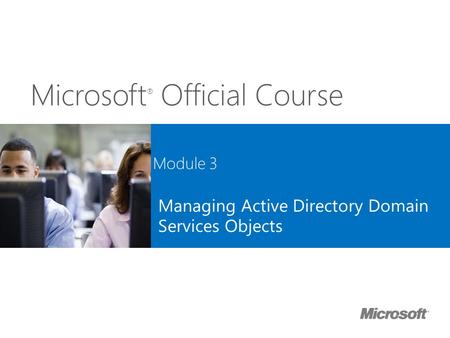 Microsoft ® Official Course Module 3 Managing Active Directory Domain Services Objects.