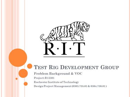 T EST R IG D EVELOPMENT G ROUP Problem Background & VOC Project: R13301 Rochester Institute of Technology Design Project Management (0303.735.01 & 0304.730.01.