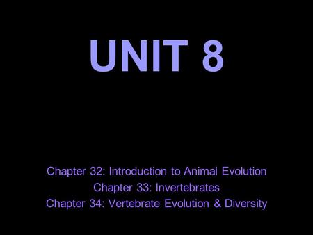 UNIT 8 Chapter 32: Introduction to Animal Evolution Chapter 33: Invertebrates Chapter 34: Vertebrate Evolution & Diversity.