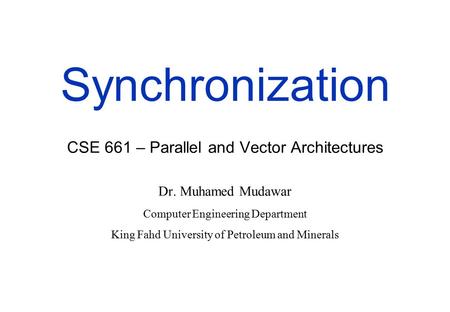 Synchronization CSE 661 – Parallel and Vector Architectures Dr. Muhamed Mudawar Computer Engineering Department King Fahd University of Petroleum and Minerals.