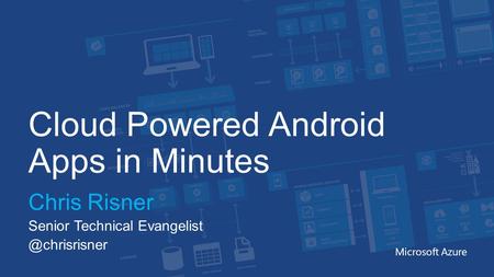 Cloud Powered Android Apps in Minutes Chris Risner Senior Technical Microsoft Azure.