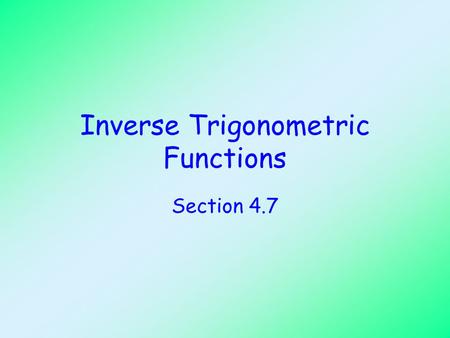 Inverse Trigonometric Functions Section 4.7. Objectives Evaluate inverse trigonometric functions at given values. State the domain and range of each of.