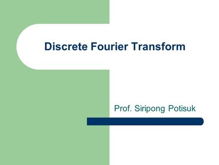 Discrete Fourier Transform Prof. Siripong Potisuk.