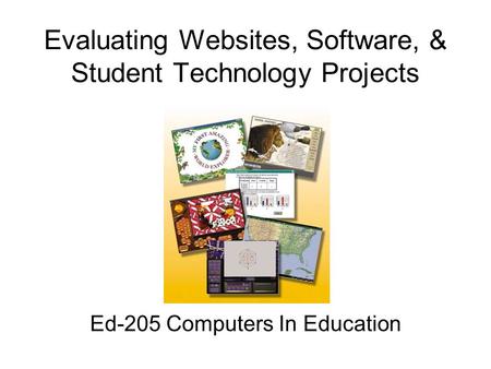 Evaluating Websites, Software, & Student Technology Projects Ed-205 Computers In Education.