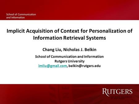 Implicit Acquisition of Context for Personalization of Information Retrieval Systems Chang Liu, Nicholas J. Belkin School of Communication and Information.