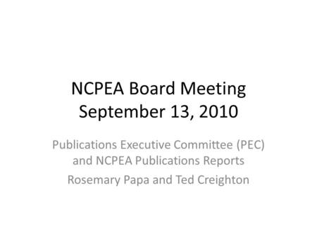 NCPEA Board Meeting September 13, 2010 Publications Executive Committee (PEC) and NCPEA Publications Reports Rosemary Papa and Ted Creighton.